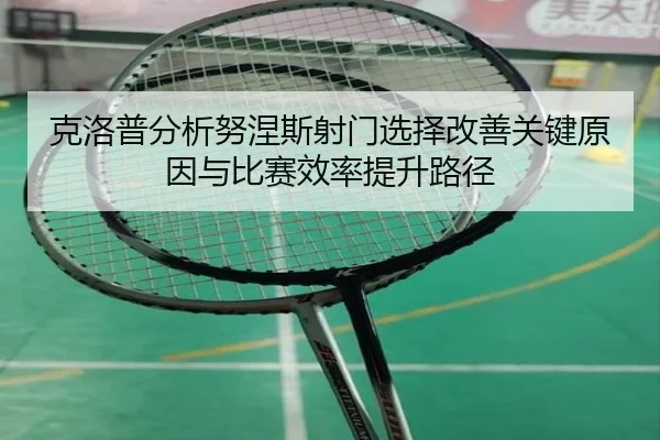克洛普分析努涅斯射门选择改善关键原因与比赛效率提升路径